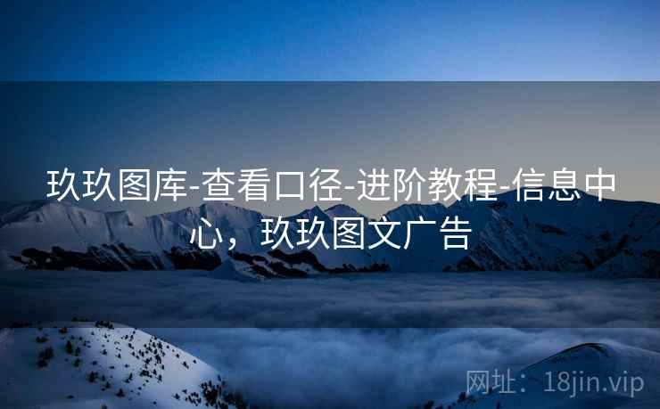 玖玖图库-查看口径-进阶教程-信息中心，玖玖图文广告