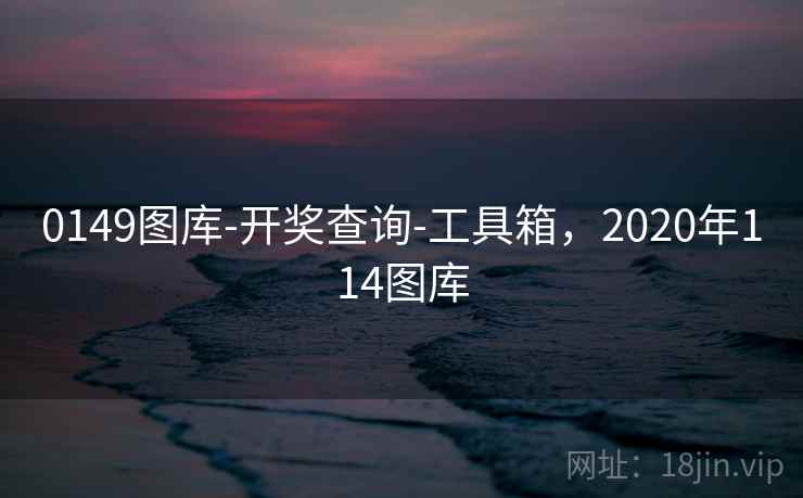 0149图库-开奖查询-工具箱，2020年114图库