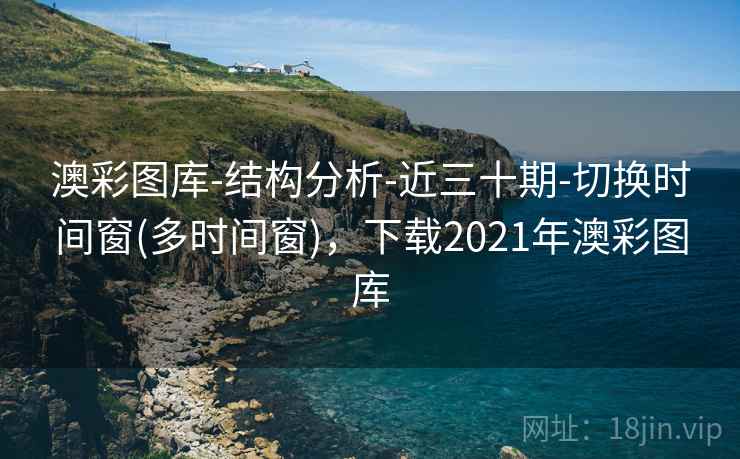 澳彩图库-结构分析-近三十期-切换时间窗(多时间窗)，下载2021年澳彩图库