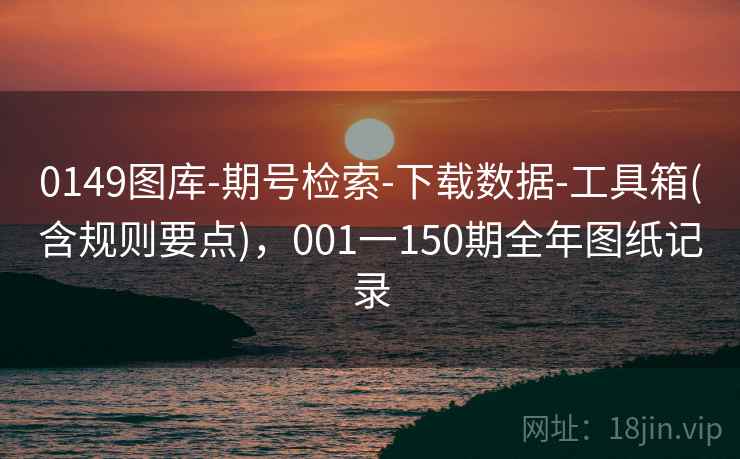 0149图库-期号检索-下载数据-工具箱(含规则要点)，001一150期全年图纸记录