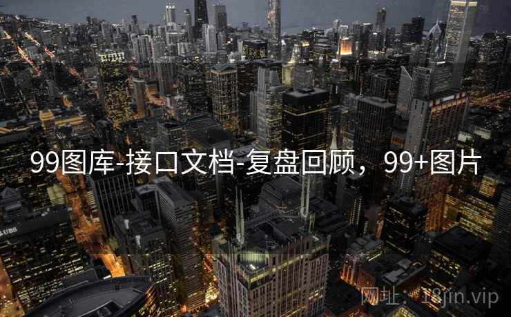 99图库-接口文档-复盘回顾，99+图片
