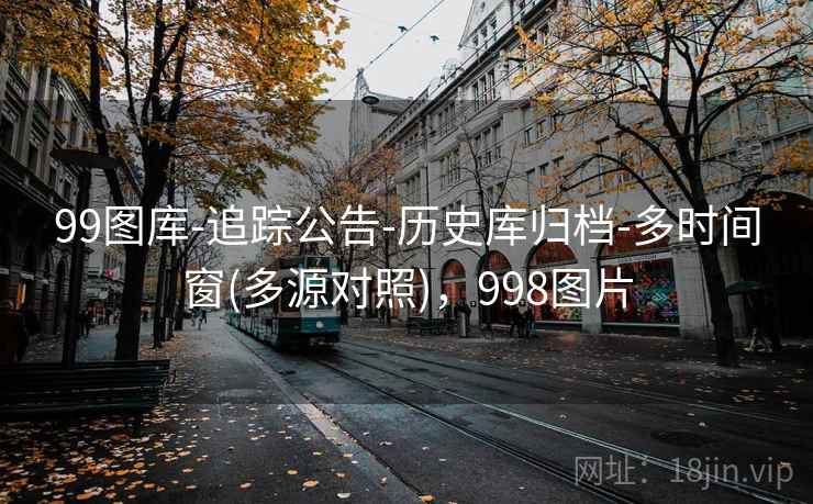 99图库-追踪公告-历史库归档-多时间窗(多源对照)，998图片