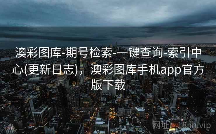 澳彩图库-期号检索-一键查询-索引中心(更新日志)，澳彩图库手机app官方版下载