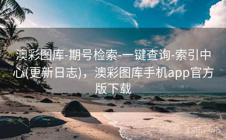 澳彩图库-期号检索-一键查询-索引中心(更新日志)，澳彩图库手机app官方版下载