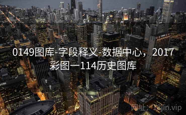 0149图库-字段释义-数据中心，2017彩图一114历史图库