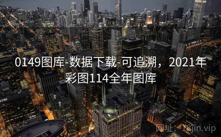 0149图库-数据下载-可追溯，2021年彩图114全年图库