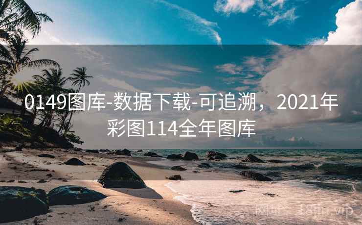 0149图库-数据下载-可追溯，2021年彩图114全年图库