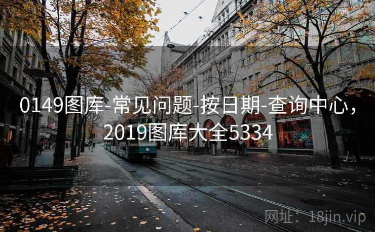 0149图库-常见问题-按日期-查询中心，2019图库大全5334