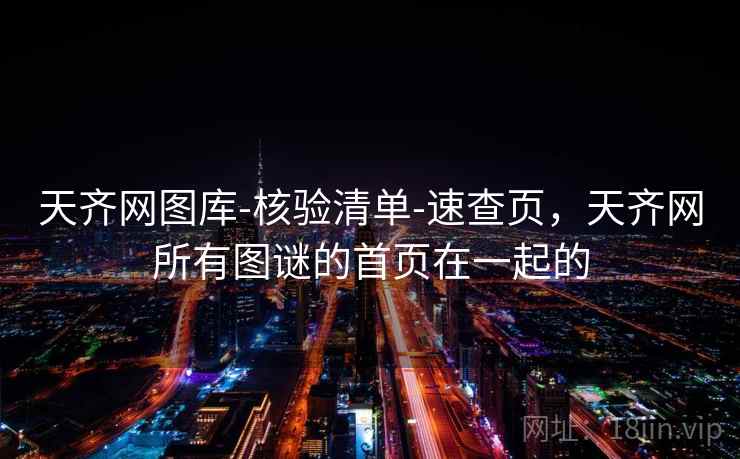 天齐网图库-核验清单-速查页，天齐网所有图谜的首页在一起的